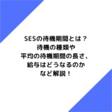 SESの待機期間とは？待機の種類や平均の待機期間の長さ、給与はどうなるのかなど解説！